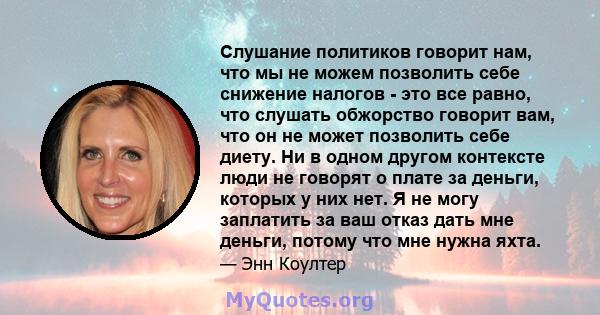 Слушание политиков говорит нам, что мы не можем позволить себе снижение налогов - это все равно, что слушать обжорство говорит вам, что он не может позволить себе диету. Ни в одном другом контексте люди не говорят о