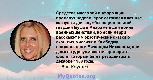 Средства массовой информации проведут недели, просматривая платные заглушки для службы национальной гвардии Буша в Алабаме в дни войны военных действий, но если Керри расскажет им экзотические сказки о скрытых миссиях в 