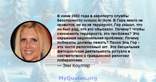 В июне 2002 года в аэропорту службы безопасности искали Al Gore. В Горе много не нравится, но он не террорист. Гор сказал, что он был рад, что его обыскали. Почему? Чтобы сэкономить террориста, это проблема? Это