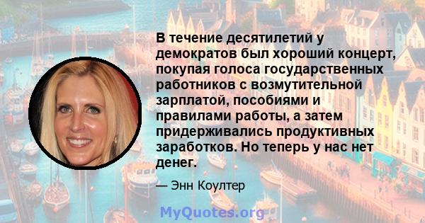 В течение десятилетий у демократов был хороший концерт, покупая голоса государственных работников с возмутительной зарплатой, пособиями и правилами работы, а затем придерживались продуктивных заработков. Но теперь у нас 