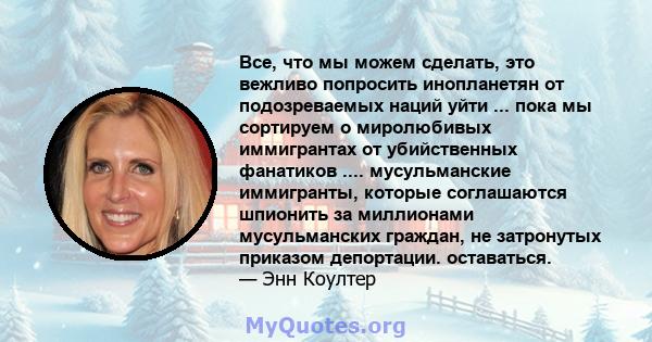 Все, что мы можем сделать, это вежливо попросить инопланетян от подозреваемых наций уйти ... пока мы сортируем о миролюбивых иммигрантах от убийственных фанатиков .... мусульманские иммигранты, которые соглашаются