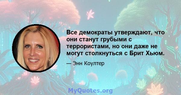 Все демократы утверждают, что они станут грубыми с террористами, но они даже не могут столкнуться с Брит Хьюм.