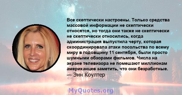 Все скептически настроены. Только средства массовой информации не скептически относятся, но тогда они также не скептически не скептически относились, когда администрация выпустила черту, которая скоординировала атаки