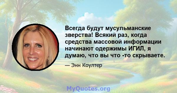 Всегда будут мусульманские зверства! Всякий раз, когда средства массовой информации начинают одержимы ИГИЛ, я думаю, что вы что -то скрываете.