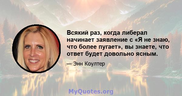 Всякий раз, когда либерал начинает заявление с «Я не знаю, что более пугает», вы знаете, что ответ будет довольно ясным.