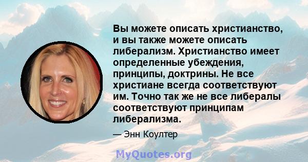 Вы можете описать христианство, и вы также можете описать либерализм. Христианство имеет определенные убеждения, принципы, доктрины. Не все христиане всегда соответствуют им. Точно так же не все либералы соответствуют