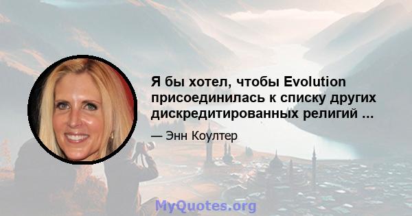 Я бы хотел, чтобы Evolution присоединилась к списку других дискредитированных религий ...