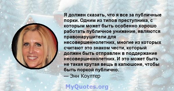 Я должен сказать, что я все за публичные порки. Одним из типов преступника, с которым может быть особенно хорошо работать публичное унижение, являются правонарушители для несовершеннолетних, многие из которых считают