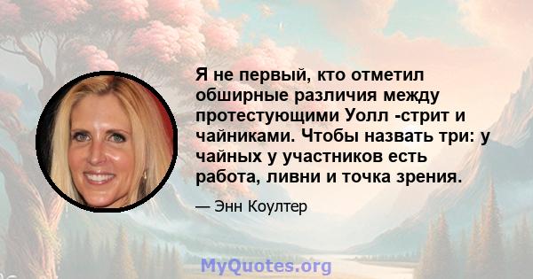 Я не первый, кто отметил обширные различия между протестующими Уолл -стрит и чайниками. Чтобы назвать три: у чайных у участников есть работа, ливни и точка зрения.