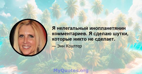 Я нелегальный инопланетянин комментариев. Я сделаю шутки, которые никто не сделает.