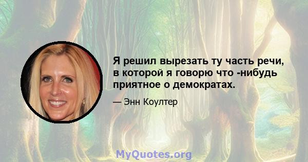 Я решил вырезать ту часть речи, в которой я говорю что -нибудь приятное о демократах.