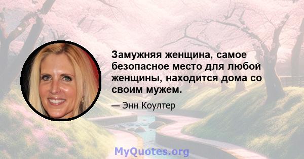 Замужняя женщина, самое безопасное место для любой женщины, находится дома со своим мужем.