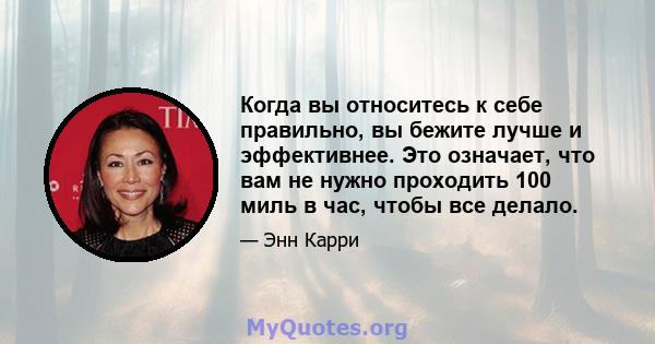 Когда вы относитесь к себе правильно, вы бежите лучше и эффективнее. Это означает, что вам не нужно проходить 100 миль в час, чтобы все делало.