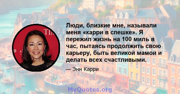 Люди, близкие мне, называли меня «карри в спешке». Я пережил жизнь на 100 миль в час, пытаясь продолжить свою карьеру, быть великой мамой и делать всех счастливыми.