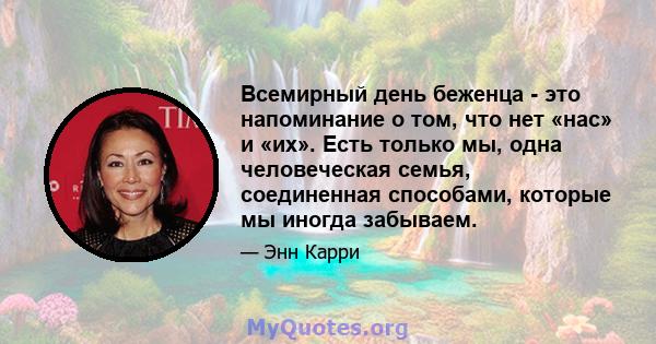 Всемирный день беженца - это напоминание о том, что нет «нас» и «их». Есть только мы, одна человеческая семья, соединенная способами, которые мы иногда забываем.