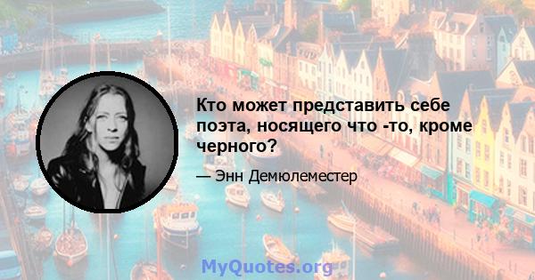 Кто может представить себе поэта, носящего что -то, кроме черного?