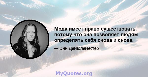 Мода имеет право существовать, потому что она позволяет людям определять себя снова и снова.