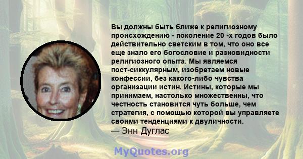 Вы должны быть ближе к религиозному происхождению - поколение 20 -х годов было действительно светским в том, что оно все еще знало его богословие и разновидности религиозного опыта. Мы являемся пост-сиккулярным,