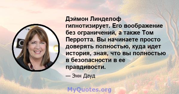 Дэймон Линделоф гипнотизирует. Его воображение без ограничений, а также Том Перротта. Вы начинаете просто доверять полностью, куда идет история, зная, что вы полностью в безопасности в ее правдивости.