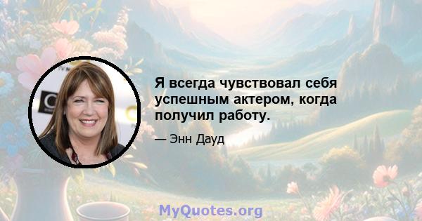 Я всегда чувствовал себя успешным актером, когда получил работу.