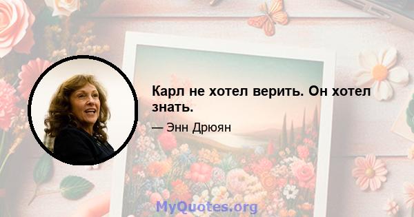 Карл не хотел верить. Он хотел знать.