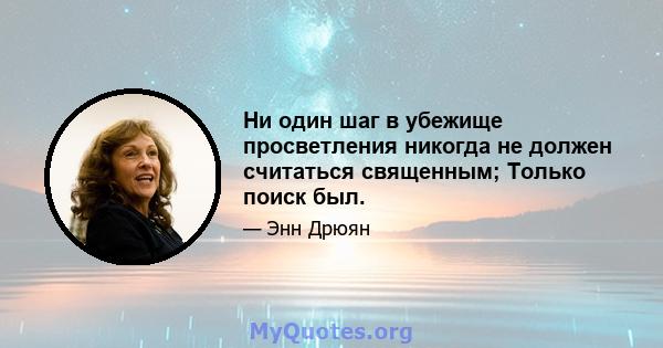 Ни один шаг в убежище просветления никогда не должен считаться священным; Только поиск был.