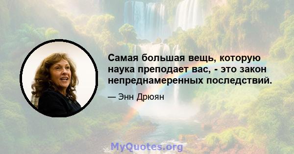 Самая большая вещь, которую наука преподает вас, - это закон непреднамеренных последствий.