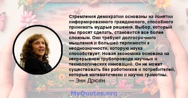 Стремления демократии основаны на понятии информированного гражданского, способного принимать мудрые решения. Выбор, который мы просят сделать, становится все более сложным. Они требуют долгосрочного мышления и большей