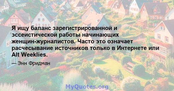 Я ищу баланс зарегистрированной и эссеистической работы начинающих женщин-журналистов. Часто это означает расчесывание источников только в Интернете или Alt Weeklies.