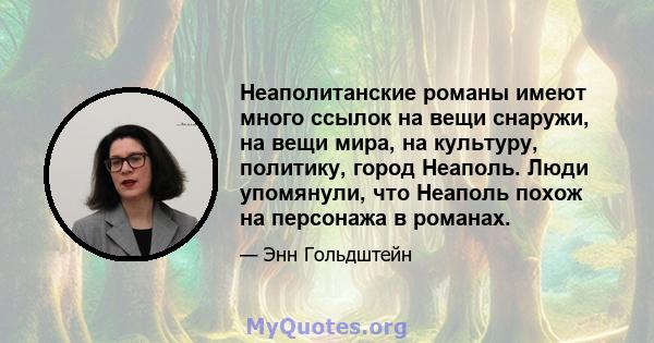 Неаполитанские романы имеют много ссылок на вещи снаружи, на вещи мира, на культуру, политику, город Неаполь. Люди упомянули, что Неаполь похож на персонажа в романах.