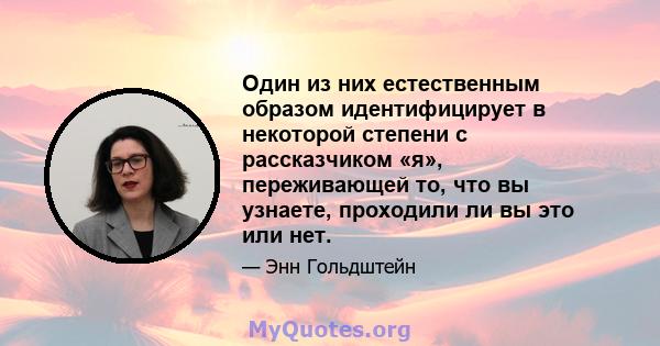 Один из них естественным образом идентифицирует в некоторой степени с рассказчиком «я», переживающей то, что вы узнаете, проходили ли вы это или нет.