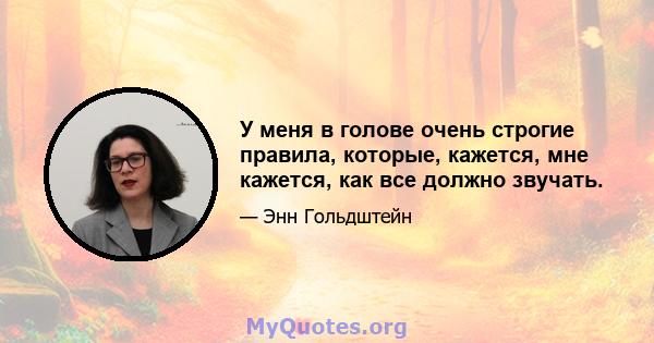 У меня в голове очень строгие правила, которые, кажется, мне кажется, как все должно звучать.