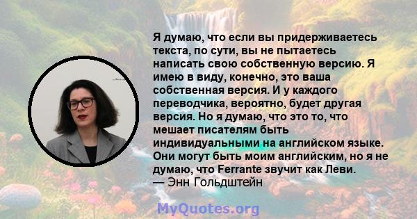 Я думаю, что если вы придерживаетесь текста, по сути, вы не пытаетесь написать свою собственную версию. Я имею в виду, конечно, это ваша собственная версия. И у каждого переводчика, вероятно, будет другая версия. Но я