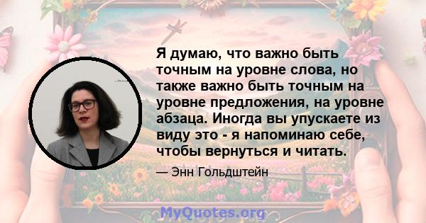 Я думаю, что важно быть точным на уровне слова, но также важно быть точным на уровне предложения, на уровне абзаца. Иногда вы упускаете из виду это - я напоминаю себе, чтобы вернуться и читать.