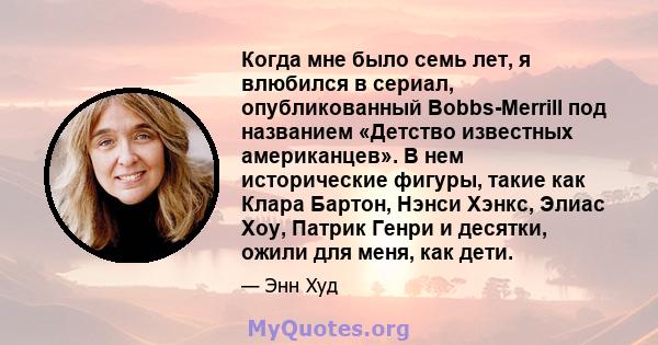 Когда мне было семь лет, я влюбился в сериал, опубликованный Bobbs-Merrill под названием «Детство известных американцев». В нем исторические фигуры, такие как Клара Бартон, Нэнси Хэнкс, Элиас Хоу, Патрик Генри и