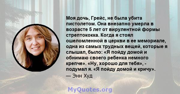 Моя дочь, Грейс, не была убита пистолетом. Она внезапно умерла в возрасте 5 лет от вирулентной формы стрептококка. Когда я стоял ошеломленной в церкви в ее мемориале, одна из самых трудных вещей, которые я слышал, было: 