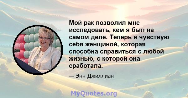 Мой рак позволил мне исследовать, кем я был на самом деле. Теперь я чувствую себя женщиной, которая способна справиться с любой жизнью, с которой она сработала.