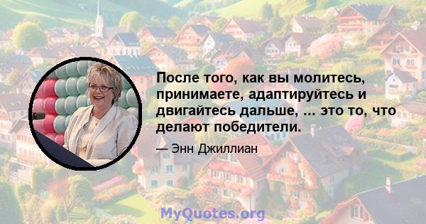 После того, как вы молитесь, принимаете, адаптируйтесь и двигайтесь дальше, ... это то, что делают победители.