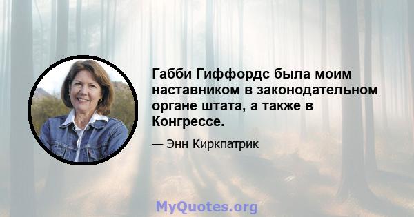 Габби Гиффордс была моим наставником в законодательном органе штата, а также в Конгрессе.