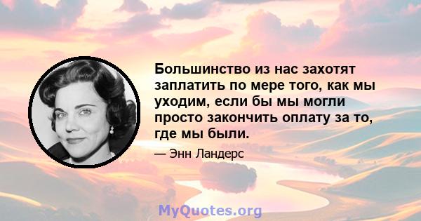 Большинство из нас захотят заплатить по мере того, как мы уходим, если бы мы могли просто закончить оплату за то, где мы были.