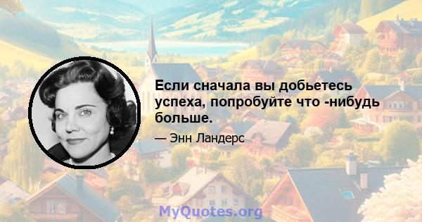 Если сначала вы добьетесь успеха, попробуйте что -нибудь больше.