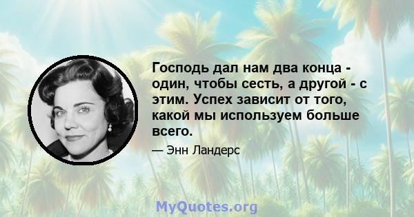 Господь дал нам два конца - один, чтобы сесть, а другой - с этим. Успех зависит от того, какой мы используем больше всего.