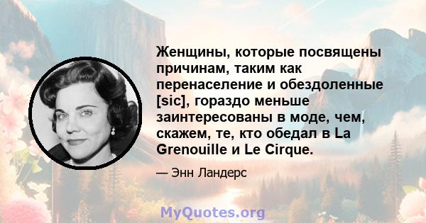 Женщины, которые посвящены причинам, таким как перенаселение и обездоленные [sic], гораздо меньше заинтересованы в моде, чем, скажем, те, кто обедал в La Grenouille и Le Cirque.