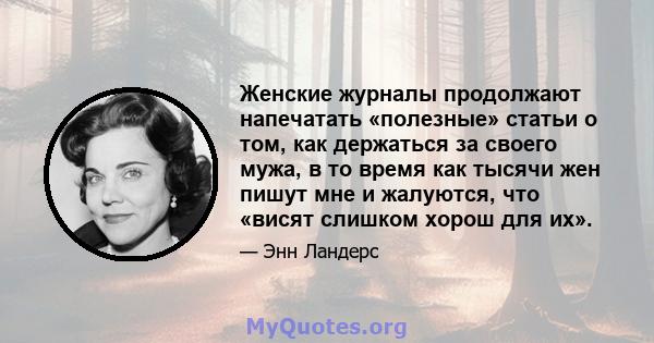 Женские журналы продолжают напечатать «полезные» статьи о том, как держаться за своего мужа, в то время как тысячи жен пишут мне и жалуются, что «висят слишком хорош для их».