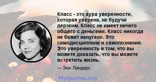 Класс - это аура уверенности, которая уверена, не будучи дерзким. Класс не имеет ничего общего с деньгами. Класс никогда не бежит напугано. Это самодисциплина и самопознание. Это уверенность в том, что вы можете