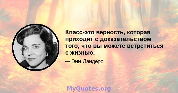 Класс-это верность, которая приходит с доказательством того, что вы можете встретиться с жизнью.