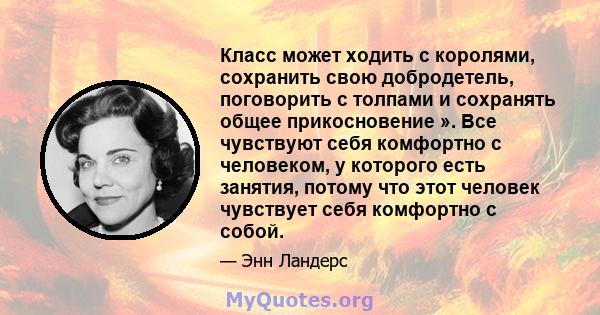 Класс может ходить с королями, сохранить свою добродетель, поговорить с толпами и сохранять общее прикосновение ». Все чувствуют себя комфортно с человеком, у которого есть занятия, потому что этот человек чувствует