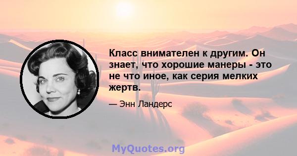 Класс внимателен к другим. Он знает, что хорошие манеры - это не что иное, как серия мелких жертв.