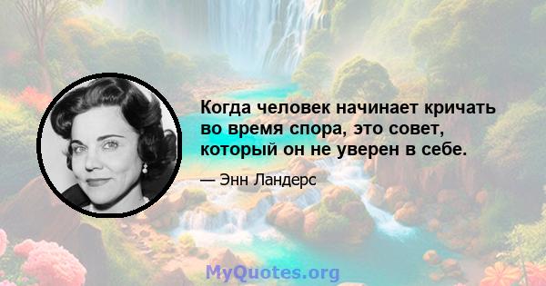 Когда человек начинает кричать во время спора, это совет, который он не уверен в себе.