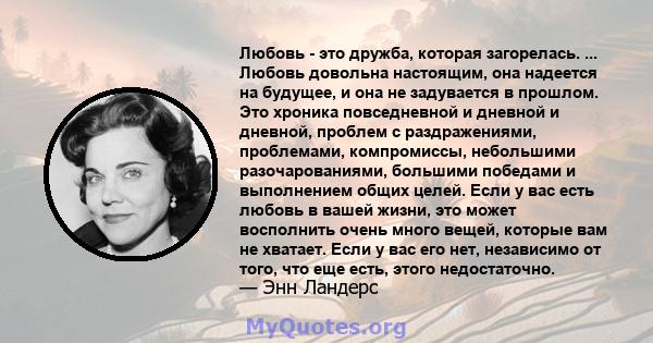 Любовь - это дружба, которая загорелась. ... Любовь довольна настоящим, она надеется на будущее, и она не задувается в прошлом. Это хроника повседневной и дневной и дневной, проблем с раздражениями, проблемами,